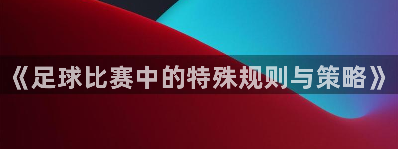  《足球比赛中的特殊规则与策略》