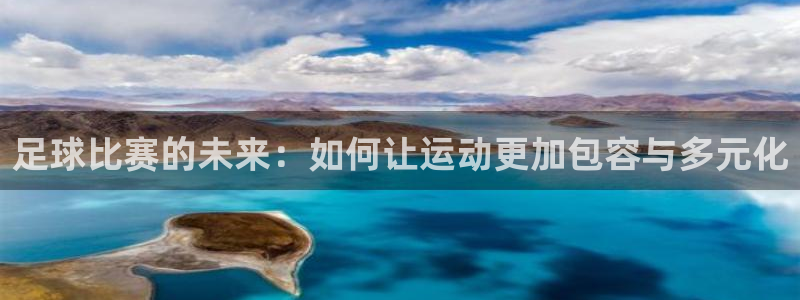  足球比赛的未来：如何让运动更加包容与多元化