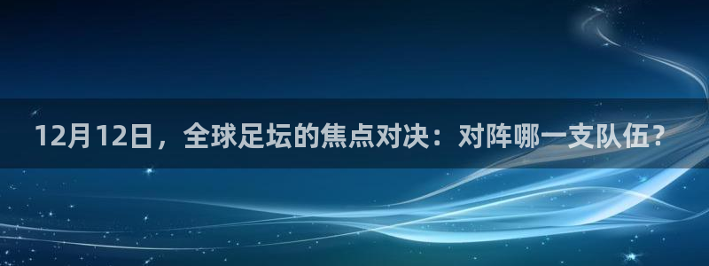  12月12日，全球足坛的焦点对决：对阵哪一支队伍？
