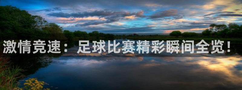 激情竞速：足球比赛精彩瞬间全览！