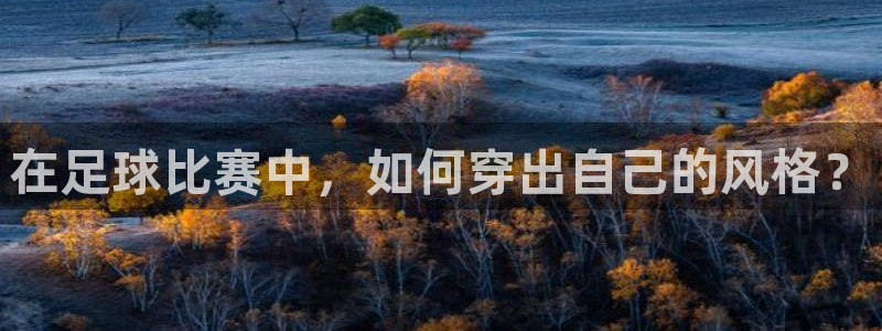 在足球比赛中，如何穿出自己的风格？