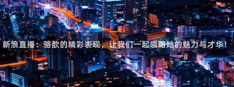 006篮球直播在线直播雨燕直播：新浪直播：骆歆的精彩表现，让我们一起领略她的魅力与才华！